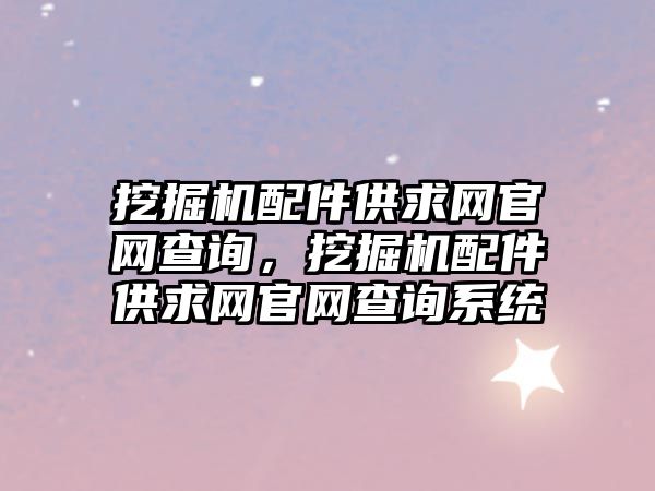 挖掘機配件供求網官網查詢，挖掘機配件供求網官網查詢系統