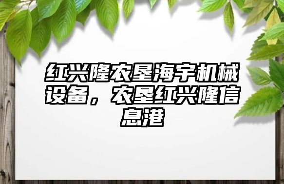 紅興隆農墾海宇機械設備，農墾紅興隆信息港