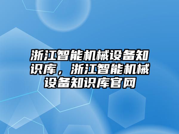 浙江智能機械設(shè)備知識庫，浙江智能機械設(shè)備知識庫官網(wǎng)