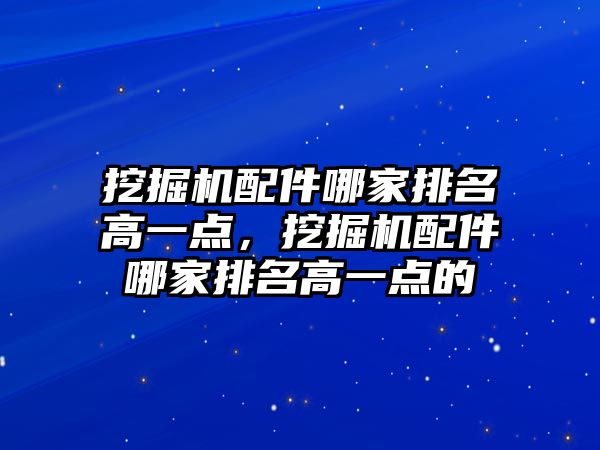 挖掘機配件哪家排名高一點，挖掘機配件哪家排名高一點的