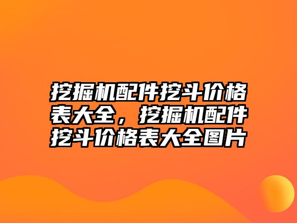 挖掘機(jī)配件挖斗價格表大全，挖掘機(jī)配件挖斗價格表大全圖片