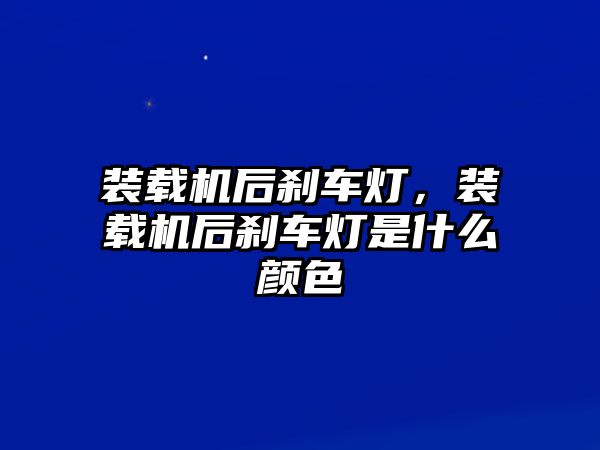 裝載機后剎車燈，裝載機后剎車燈是什么顏色