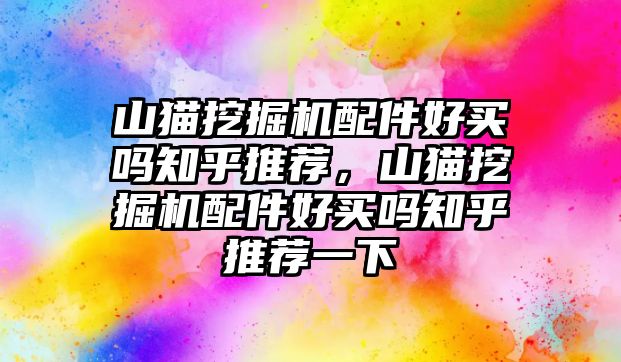 山貓挖掘機配件好買嗎知乎推薦，山貓挖掘機配件好買嗎知乎推薦一下