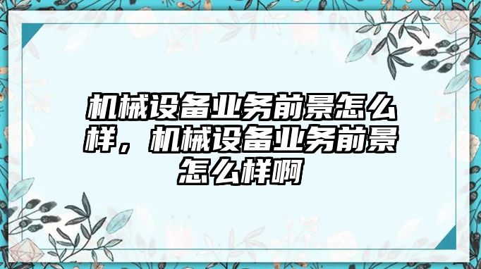 機械設備業務前景怎么樣，機械設備業務前景怎么樣啊