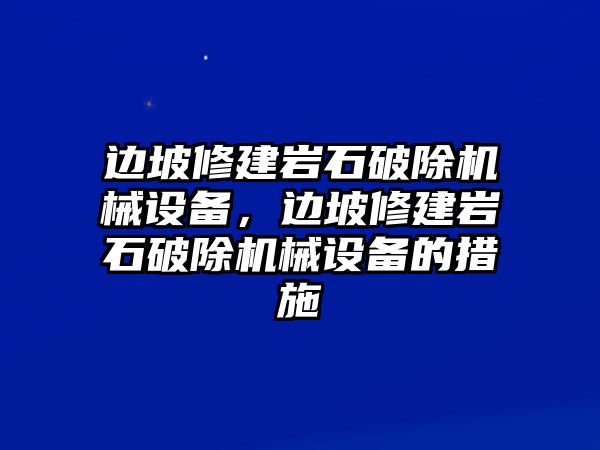 邊坡修建巖石破除機械設備，邊坡修建巖石破除機械設備的措施