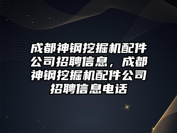 成都神鋼挖掘機配件公司招聘信息，成都神鋼挖掘機配件公司招聘信息電話