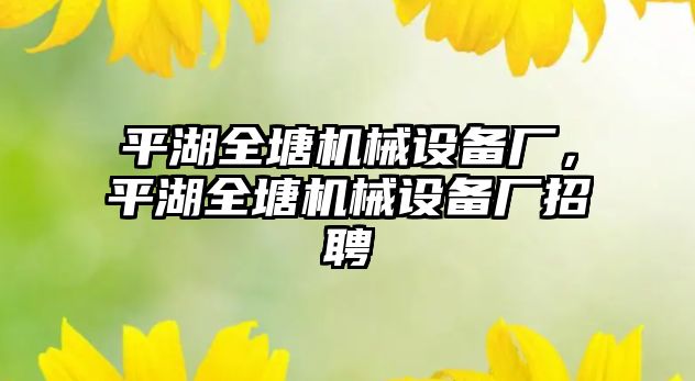 平湖全塘機械設備廠，平湖全塘機械設備廠招聘