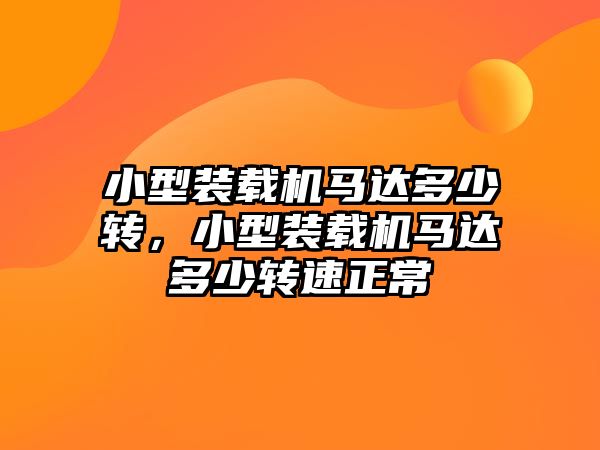 小型裝載機馬達多少轉，小型裝載機馬達多少轉速正常