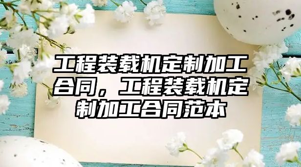 工程裝載機定制加工合同，工程裝載機定制加工合同范本