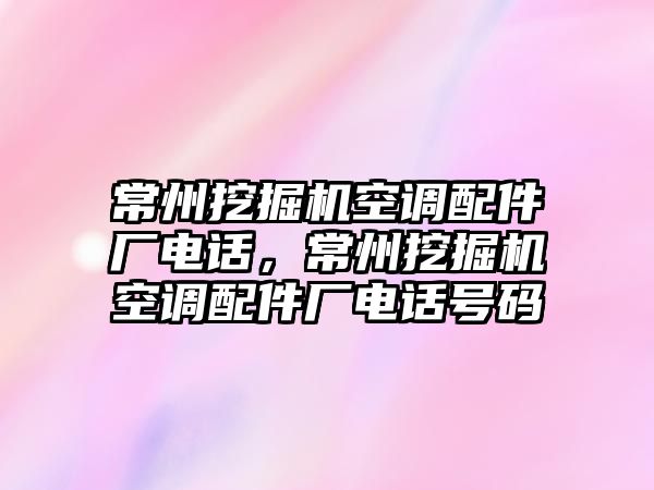 常州挖掘機空調配件廠電話，常州挖掘機空調配件廠電話號碼