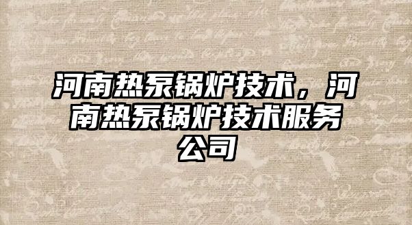 河南熱泵鍋爐技術，河南熱泵鍋爐技術服務公司