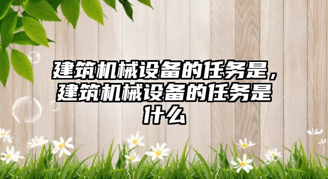 建筑機械設備的任務是，建筑機械設備的任務是什么