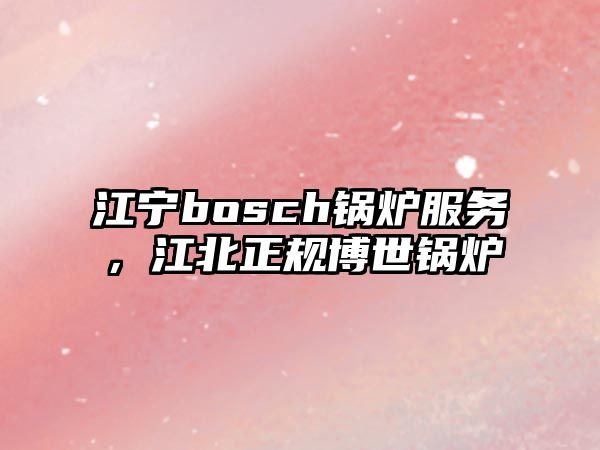 江寧bosch鍋爐服務(wù)，江北正規(guī)博世鍋爐