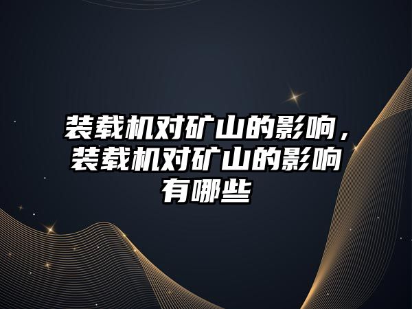 裝載機對礦山的影響，裝載機對礦山的影響有哪些