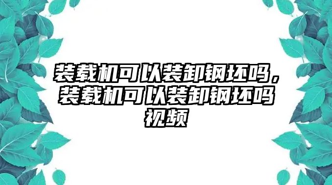 裝載機(jī)可以裝卸鋼坯嗎，裝載機(jī)可以裝卸鋼坯嗎視頻