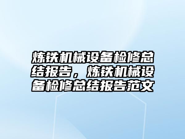 煉鐵機械設備檢修總結報告，煉鐵機械設備檢修總結報告范文