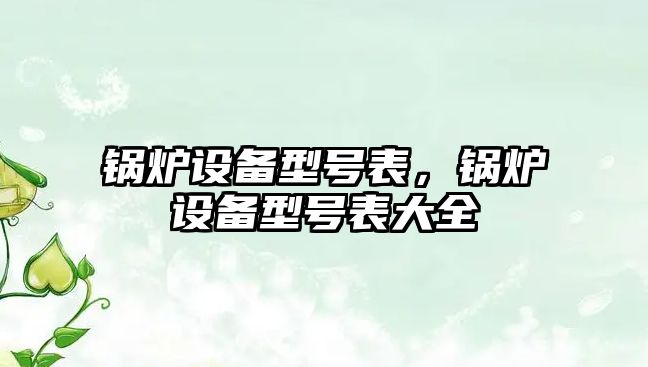 鍋爐設備型號表，鍋爐設備型號表大全