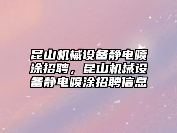 昆山機械設備靜電噴涂招聘，昆山機械設備靜電噴涂招聘信息