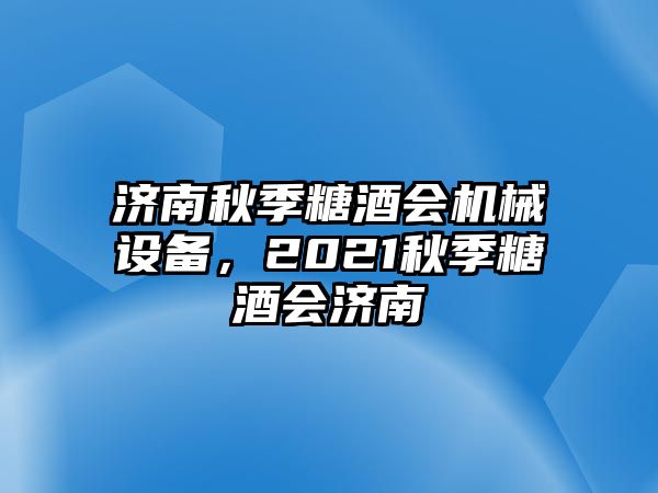 濟南秋季糖酒會機械設備，2021秋季糖酒會濟南