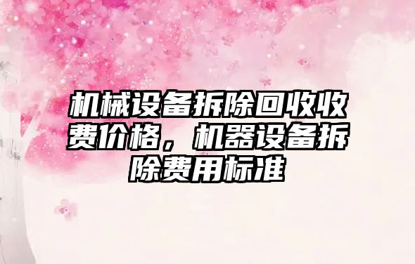 機械設備拆除回收收費價格，機器設備拆除費用標準