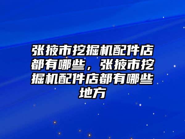 張掖市挖掘機配件店都有哪些，張掖市挖掘機配件店都有哪些地方