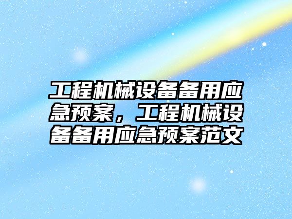 工程機械設備備用應急預案，工程機械設備備用應急預案范文