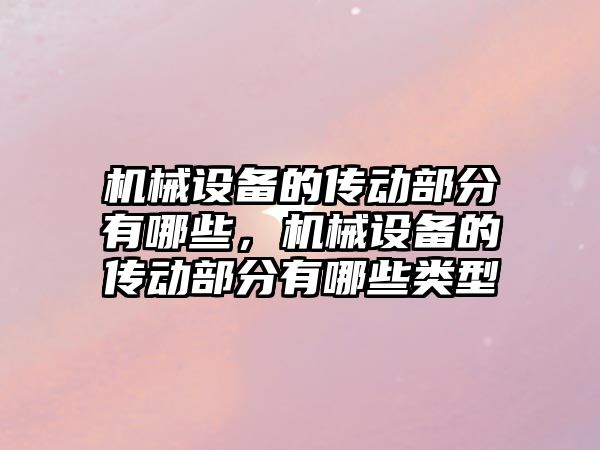 機械設備的傳動部分有哪些，機械設備的傳動部分有哪些類型