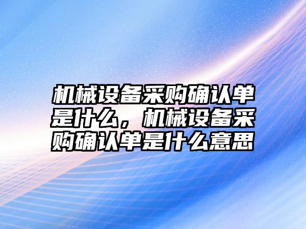 機械設備采購確認單是什么，機械設備采購確認單是什么意思