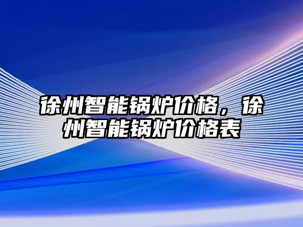 徐州智能鍋爐價格，徐州智能鍋爐價格表