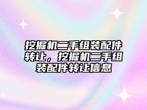 挖掘機二手組裝配件轉讓，挖掘機二手組裝配件轉讓信息