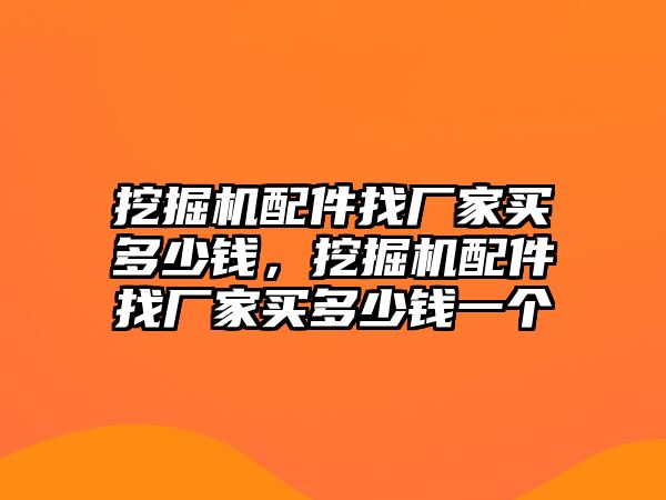 挖掘機配件找廠家買多少錢，挖掘機配件找廠家買多少錢一個