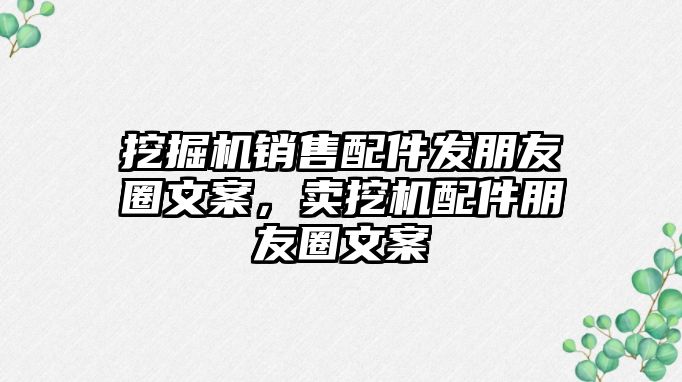 挖掘機銷售配件發朋友圈文案，賣挖機配件朋友圈文案