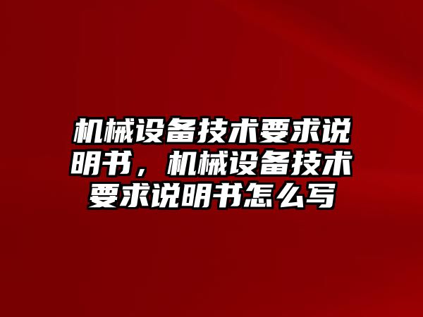 機械設(shè)備技術(shù)要求說明書，機械設(shè)備技術(shù)要求說明書怎么寫