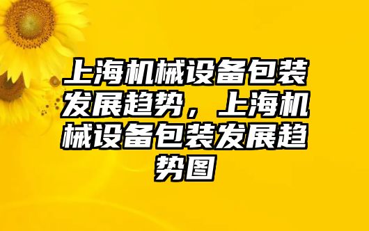 上海機械設備包裝發展趨勢，上海機械設備包裝發展趨勢圖