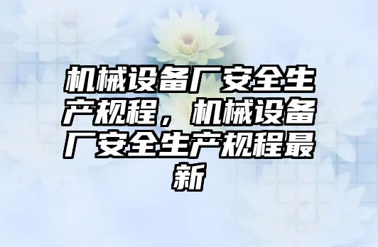 機械設備廠安全生產規程，機械設備廠安全生產規程最新