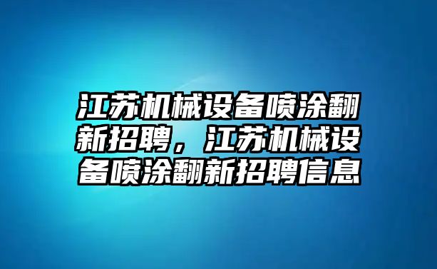 江蘇機械設(shè)備噴涂翻新招聘，江蘇機械設(shè)備噴涂翻新招聘信息