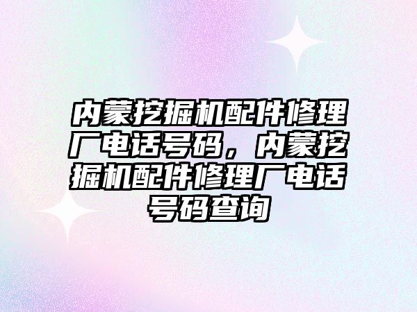 內蒙挖掘機配件修理廠電話號碼，內蒙挖掘機配件修理廠電話號碼查詢