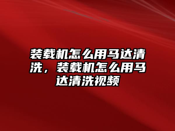 裝載機怎么用馬達(dá)清洗，裝載機怎么用馬達(dá)清洗視頻