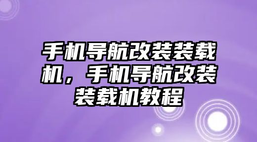 手機導(dǎo)航改裝裝載機，手機導(dǎo)航改裝裝載機教程