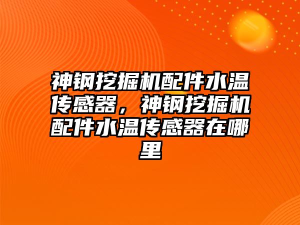 神鋼挖掘機配件水溫傳感器，神鋼挖掘機配件水溫傳感器在哪里