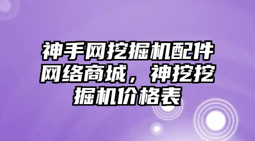 神手網挖掘機配件網絡商城，神挖挖掘機價格表