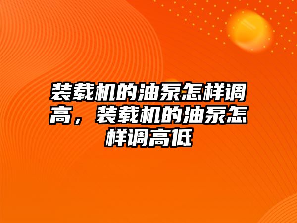 裝載機的油泵怎樣調高，裝載機的油泵怎樣調高低