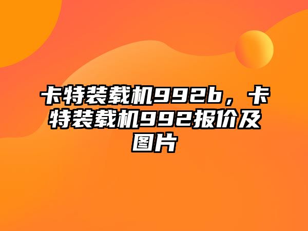 卡特裝載機992b，卡特裝載機992報價及圖片