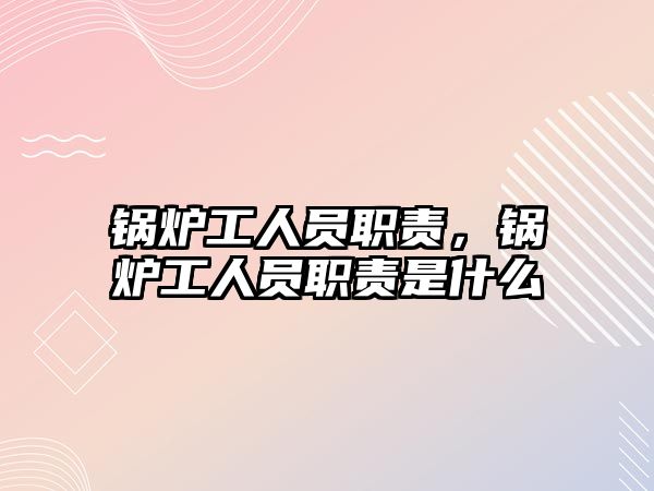 鍋爐工人員職責，鍋爐工人員職責是什么