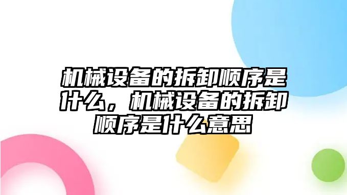 機械設(shè)備的拆卸順序是什么，機械設(shè)備的拆卸順序是什么意思