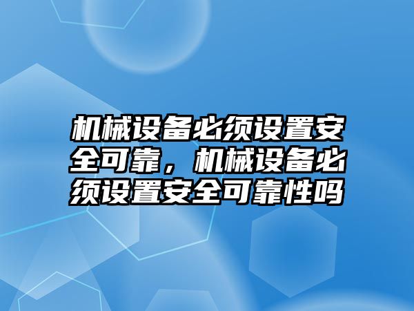 機械設備必須設置安全可靠，機械設備必須設置安全可靠性嗎