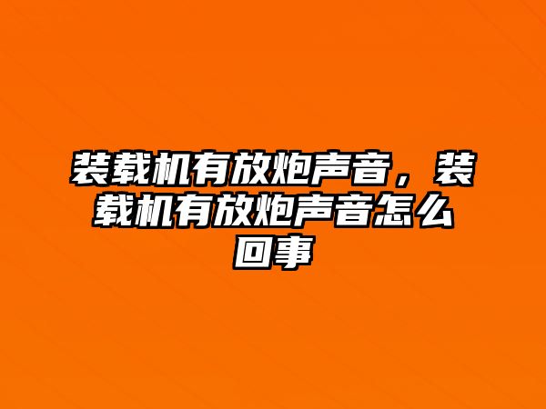 裝載機(jī)有放炮聲音，裝載機(jī)有放炮聲音怎么回事