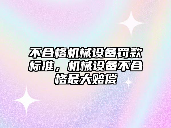 不合格機械設備罰款標準，機械設備不合格最大賠償