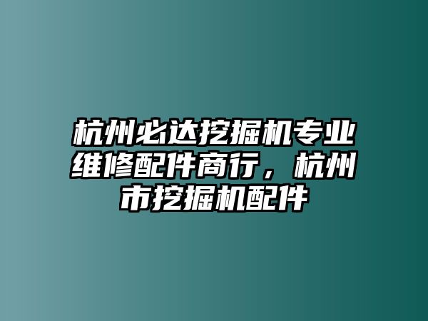 杭州必達挖掘機專業維修配件商行，杭州市挖掘機配件