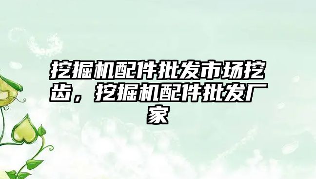 挖掘機配件批發(fā)市場挖齒，挖掘機配件批發(fā)廠家